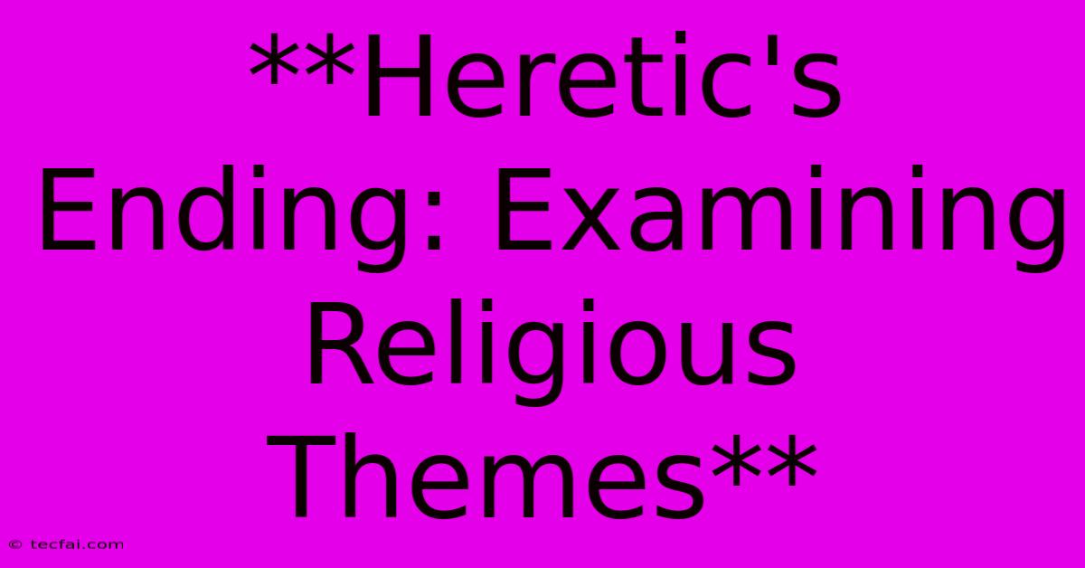 **Heretic's Ending: Examining Religious Themes**