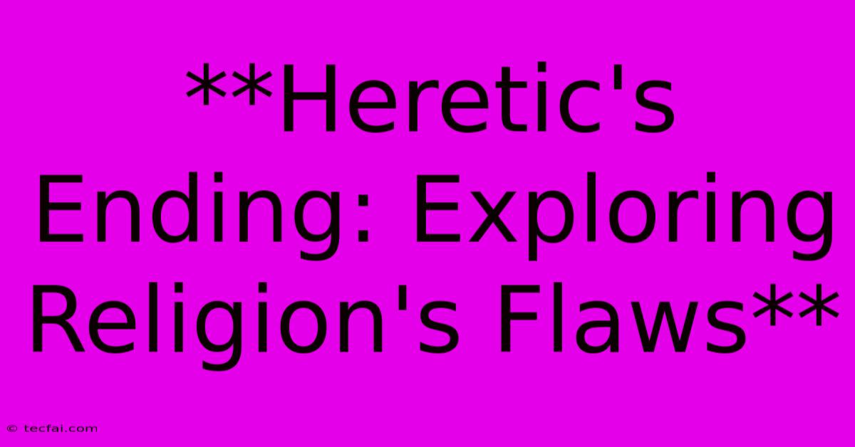 **Heretic's Ending: Exploring Religion's Flaws**