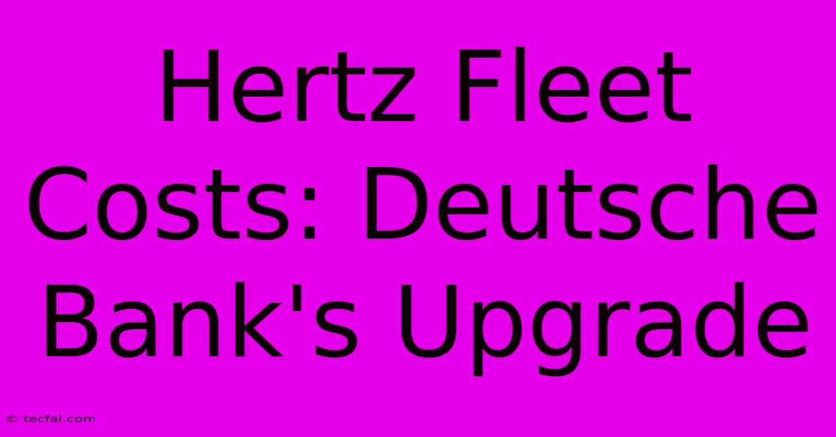 Hertz Fleet Costs: Deutsche Bank's Upgrade