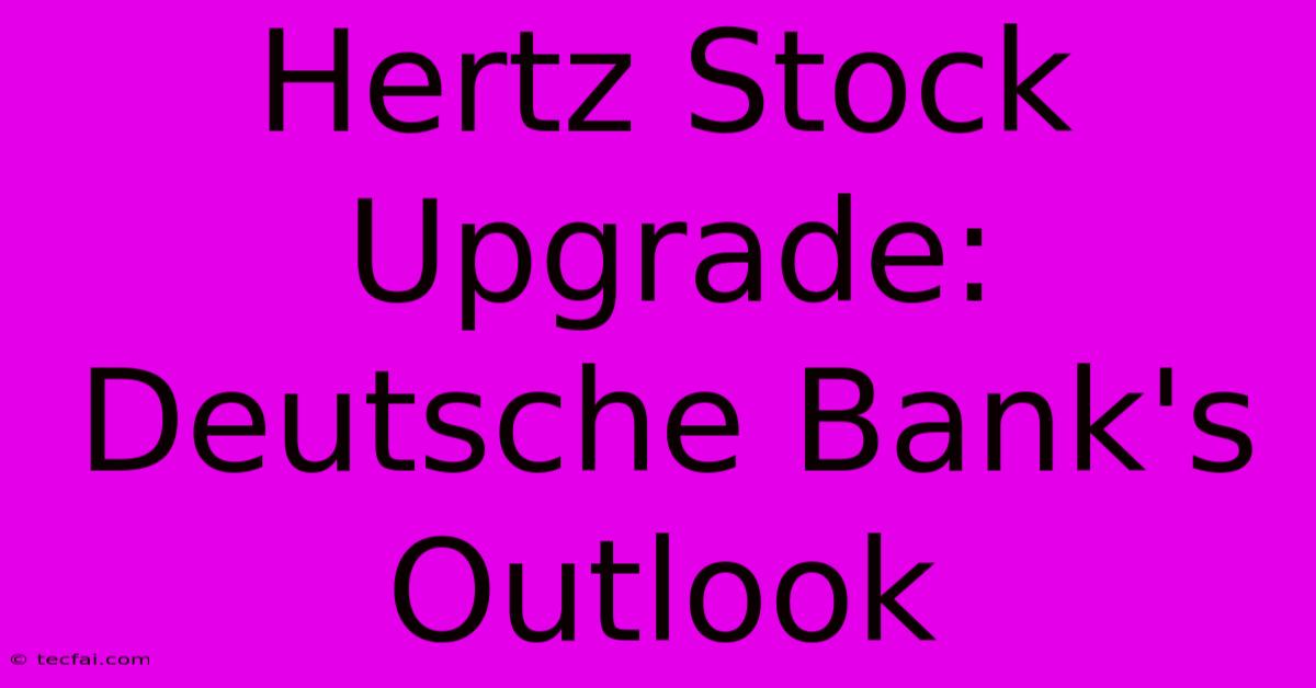 Hertz Stock Upgrade: Deutsche Bank's Outlook