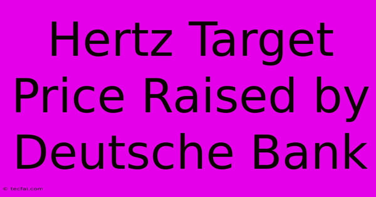 Hertz Target Price Raised By Deutsche Bank