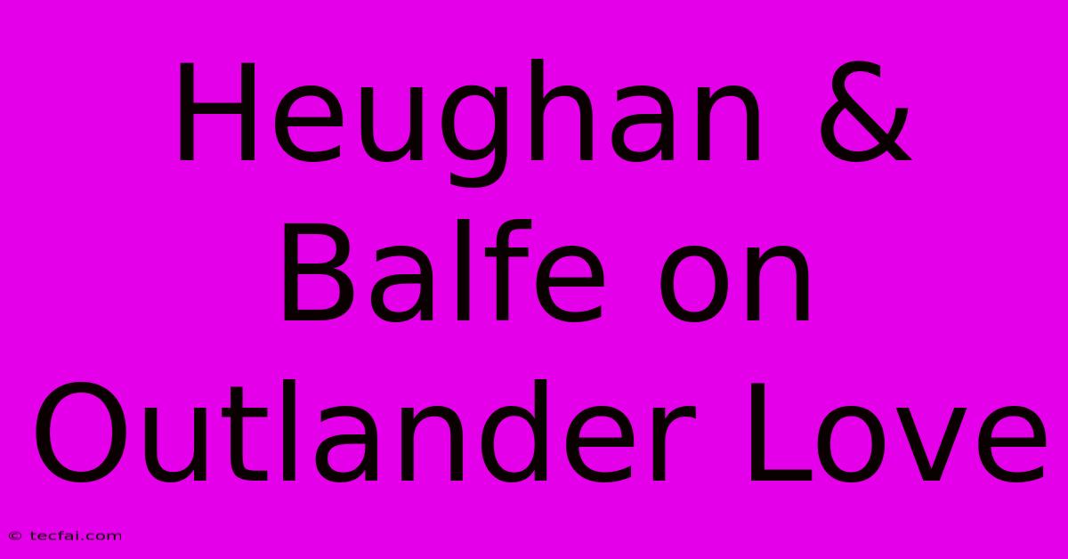 Heughan & Balfe On Outlander Love