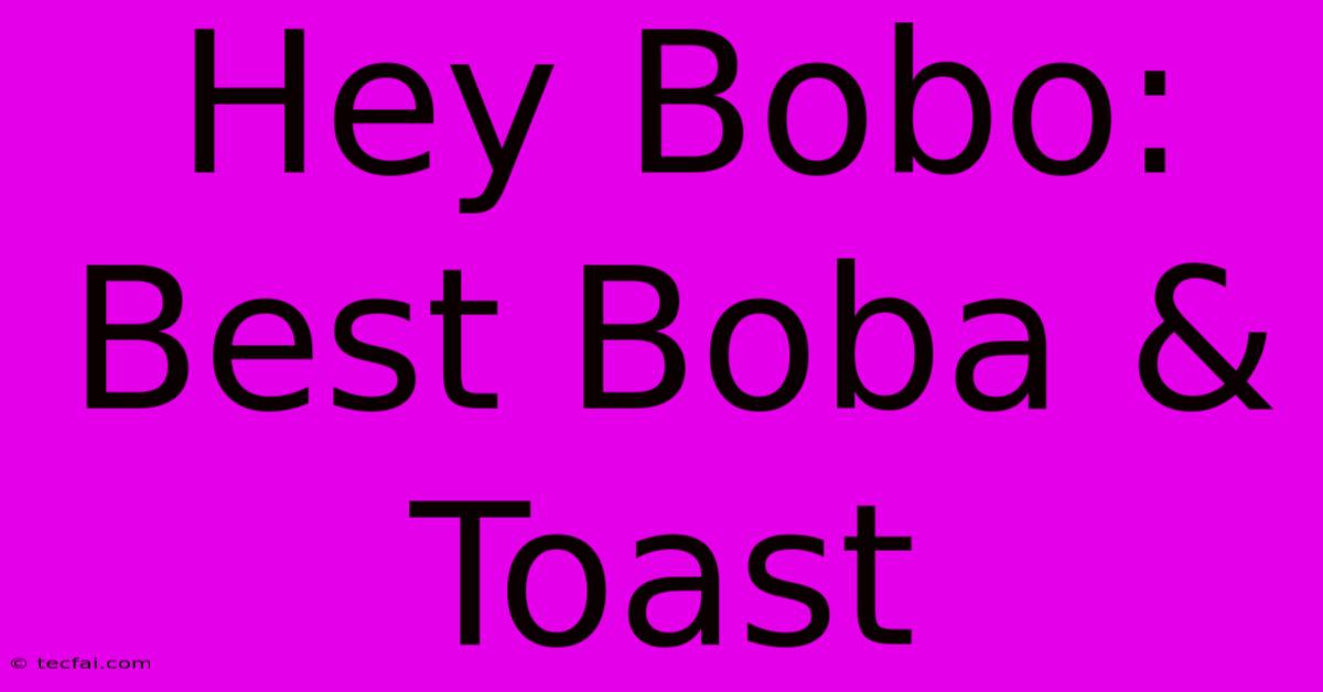 Hey Bobo: Best Boba & Toast