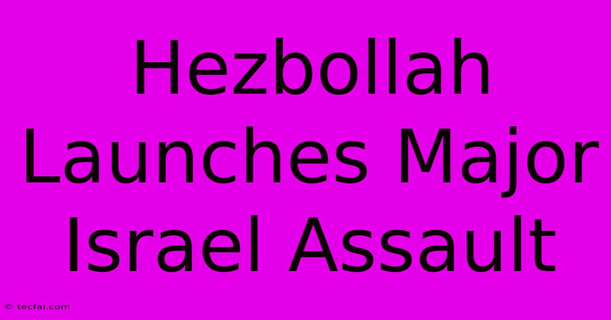 Hezbollah Launches Major Israel Assault