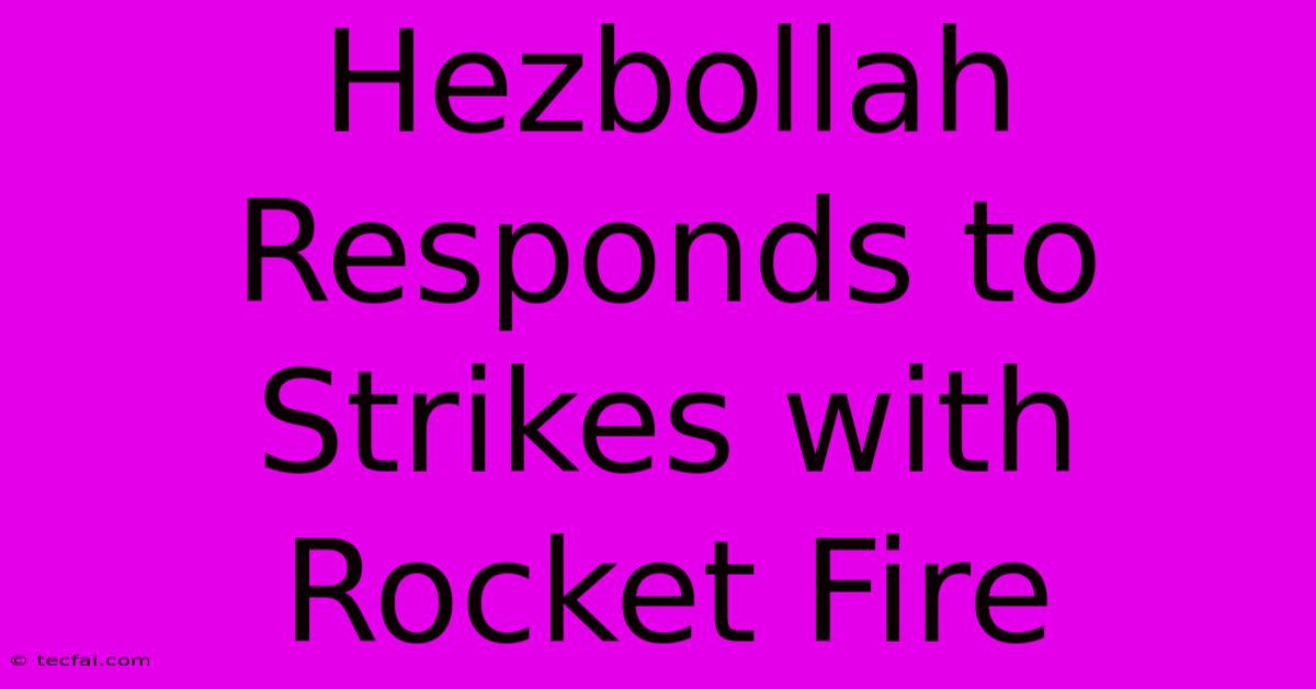 Hezbollah Responds To Strikes With Rocket Fire