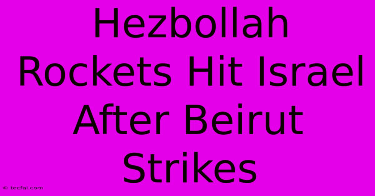 Hezbollah Rockets Hit Israel After Beirut Strikes