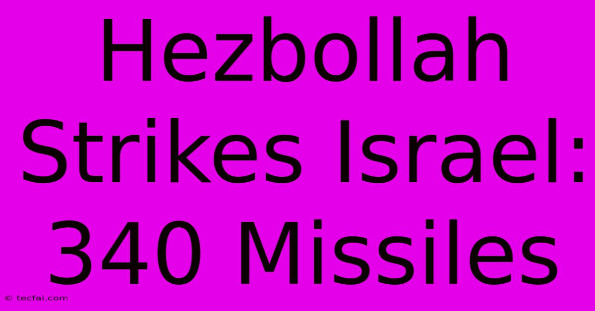 Hezbollah Strikes Israel: 340 Missiles