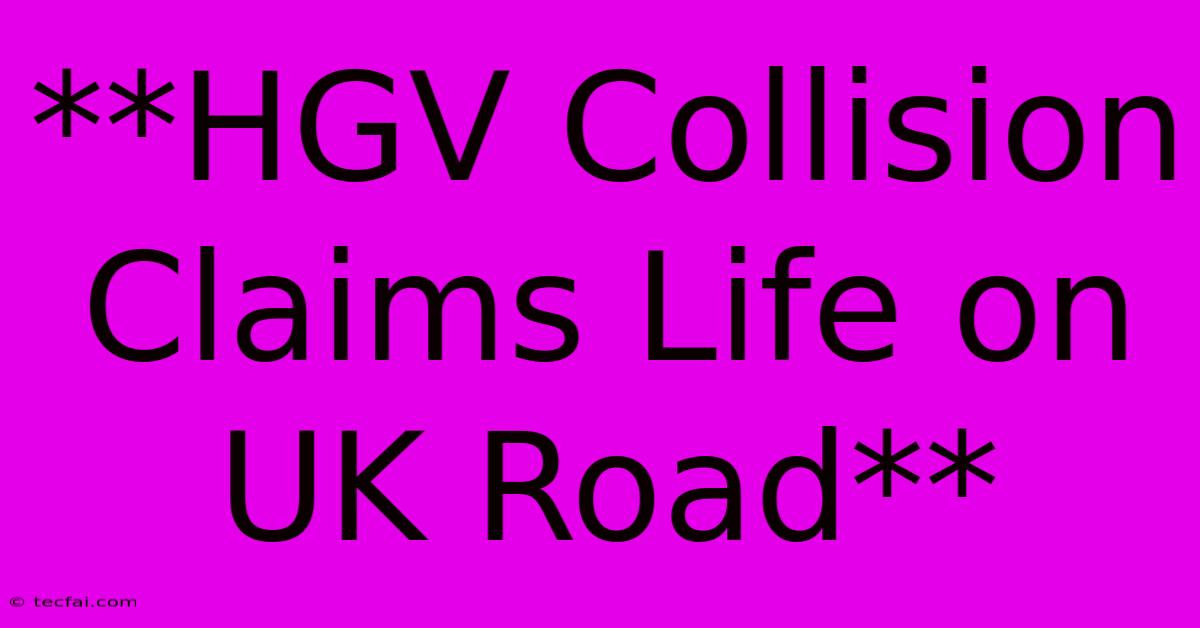 **HGV Collision Claims Life On UK Road** 