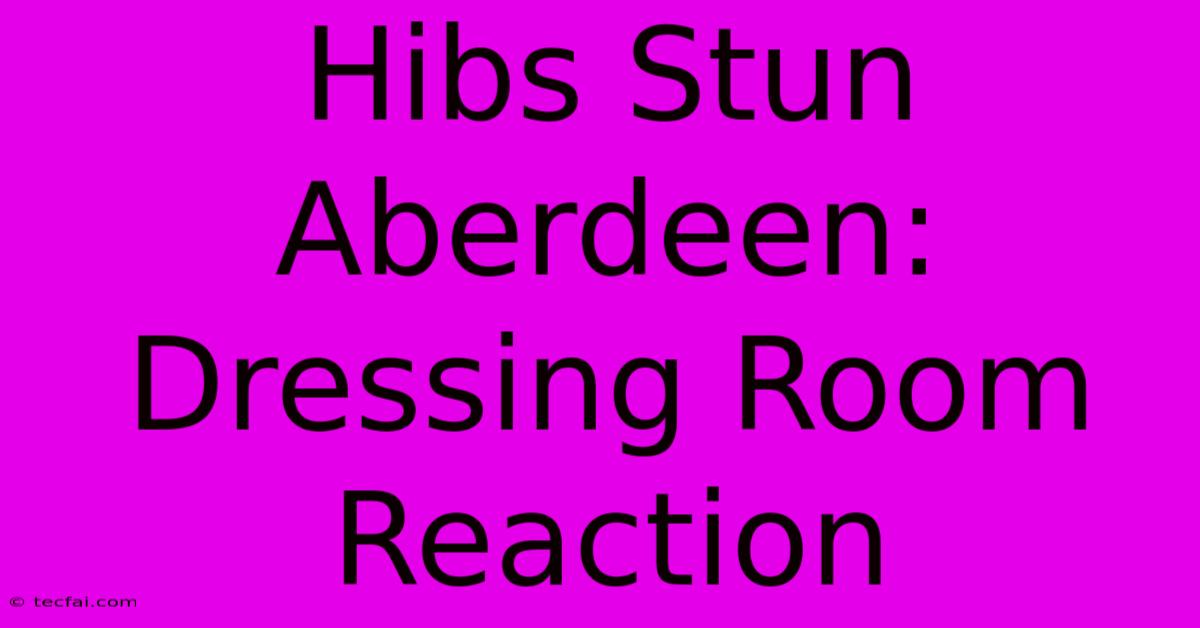 Hibs Stun Aberdeen: Dressing Room Reaction