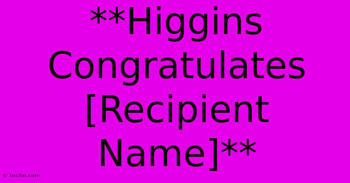 **Higgins Congratulates [Recipient Name]**