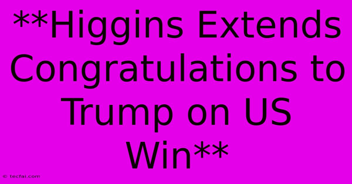 **Higgins Extends Congratulations To Trump On US Win** 