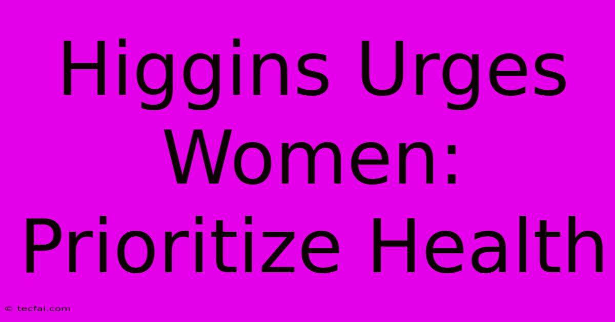 Higgins Urges Women: Prioritize Health