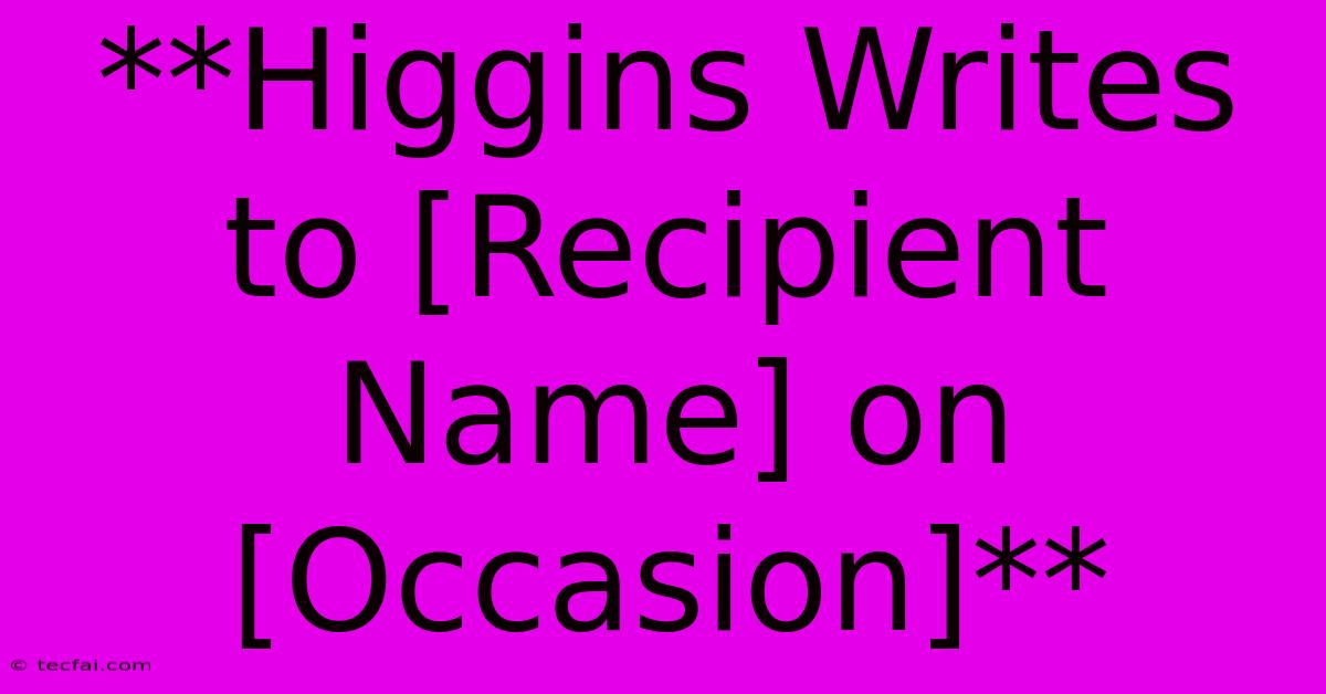 **Higgins Writes To [Recipient Name] On [Occasion]**