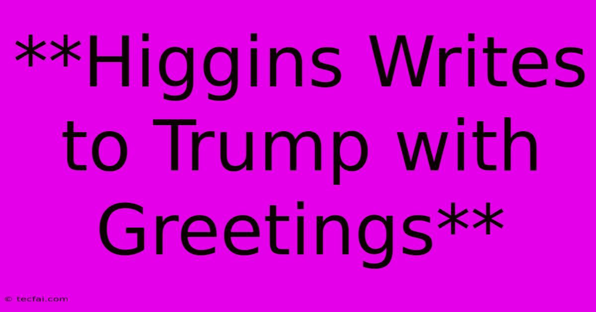 **Higgins Writes To Trump With Greetings**