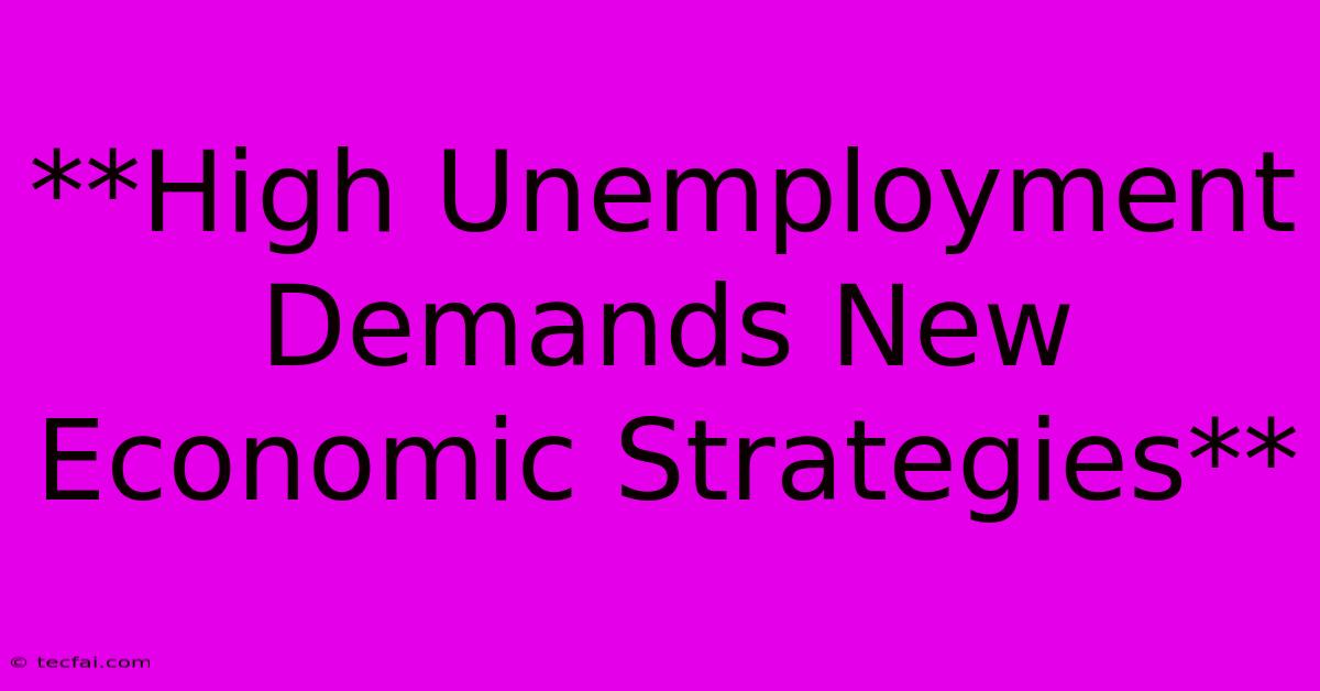 **High Unemployment Demands New Economic Strategies**