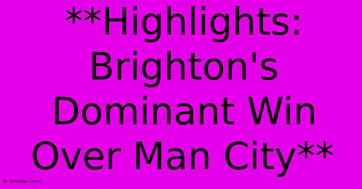 **Highlights: Brighton's Dominant Win Over Man City**