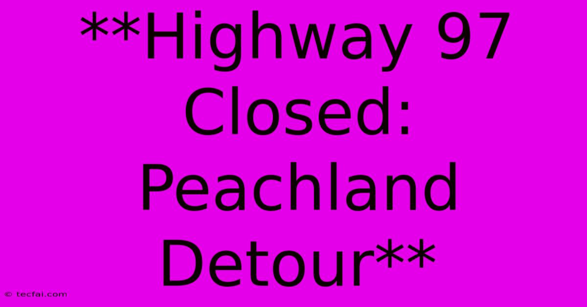 **Highway 97 Closed: Peachland Detour**