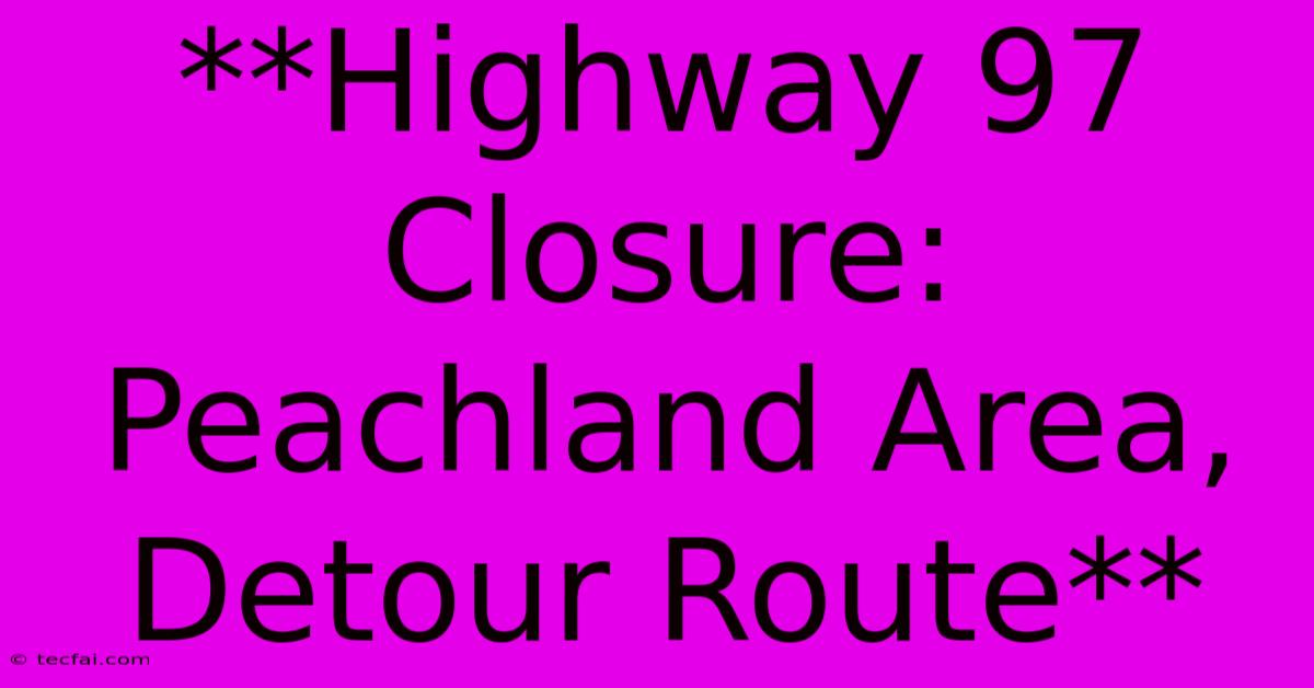 **Highway 97 Closure: Peachland Area, Detour Route** 