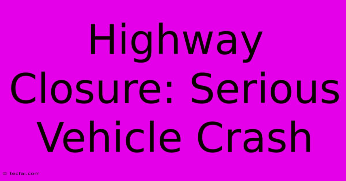 Highway Closure: Serious Vehicle Crash