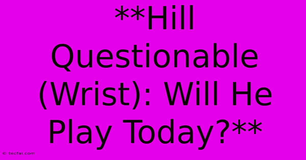 **Hill Questionable (Wrist): Will He Play Today?**