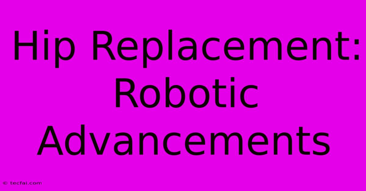 Hip Replacement: Robotic Advancements