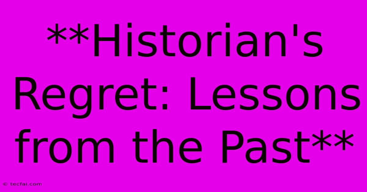 **Historian's Regret: Lessons From The Past**