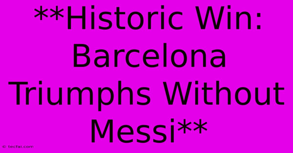 **Historic Win: Barcelona Triumphs Without Messi**