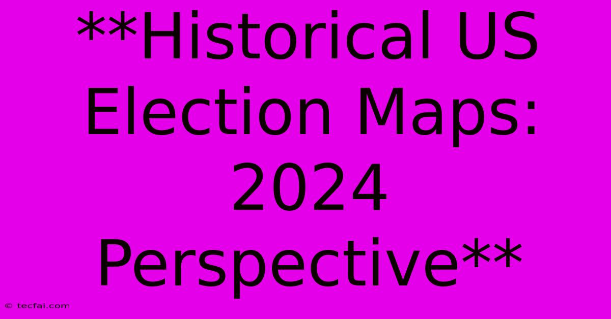 **Historical US Election Maps: 2024 Perspective**