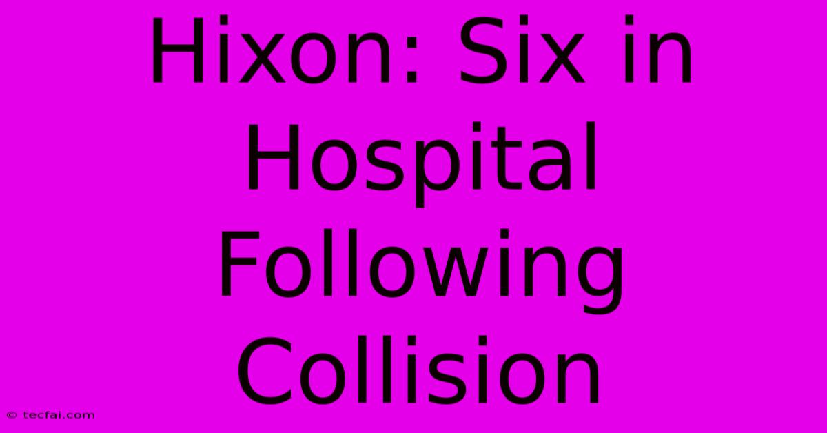 Hixon: Six In Hospital Following Collision