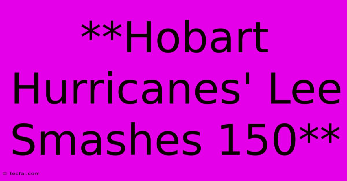 **Hobart Hurricanes' Lee Smashes 150** 