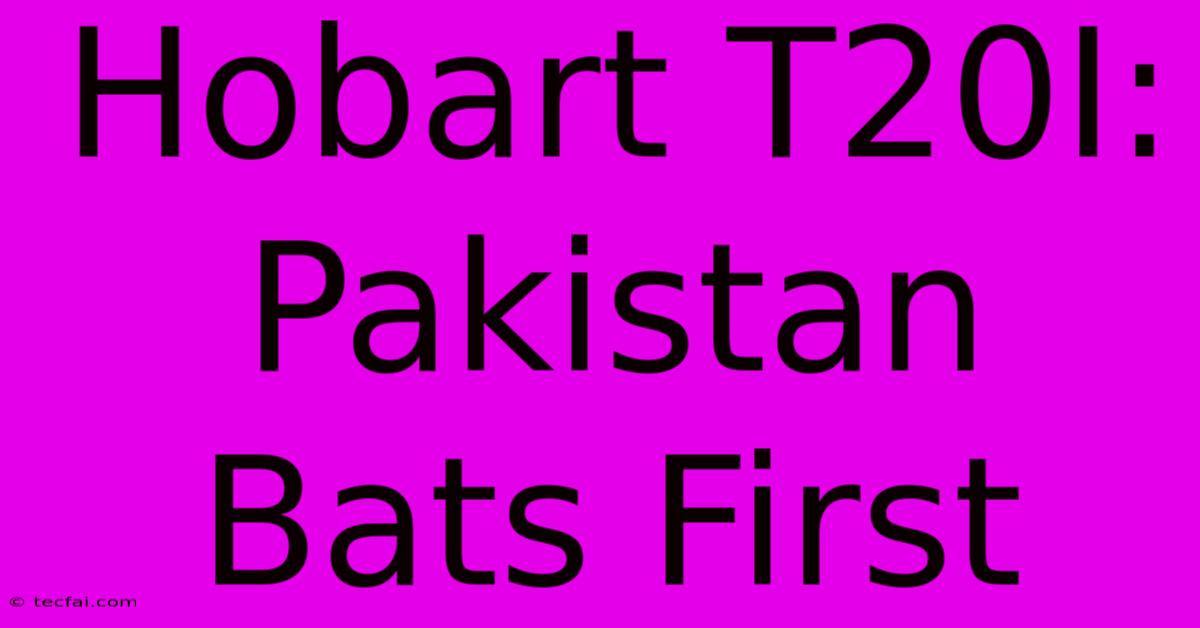 Hobart T20I: Pakistan Bats First