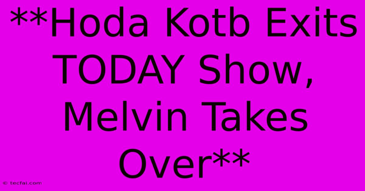 **Hoda Kotb Exits TODAY Show, Melvin Takes Over**