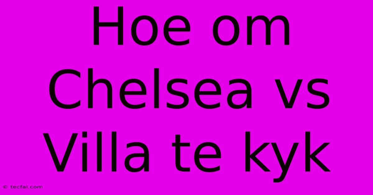 Hoe Om Chelsea Vs Villa Te Kyk