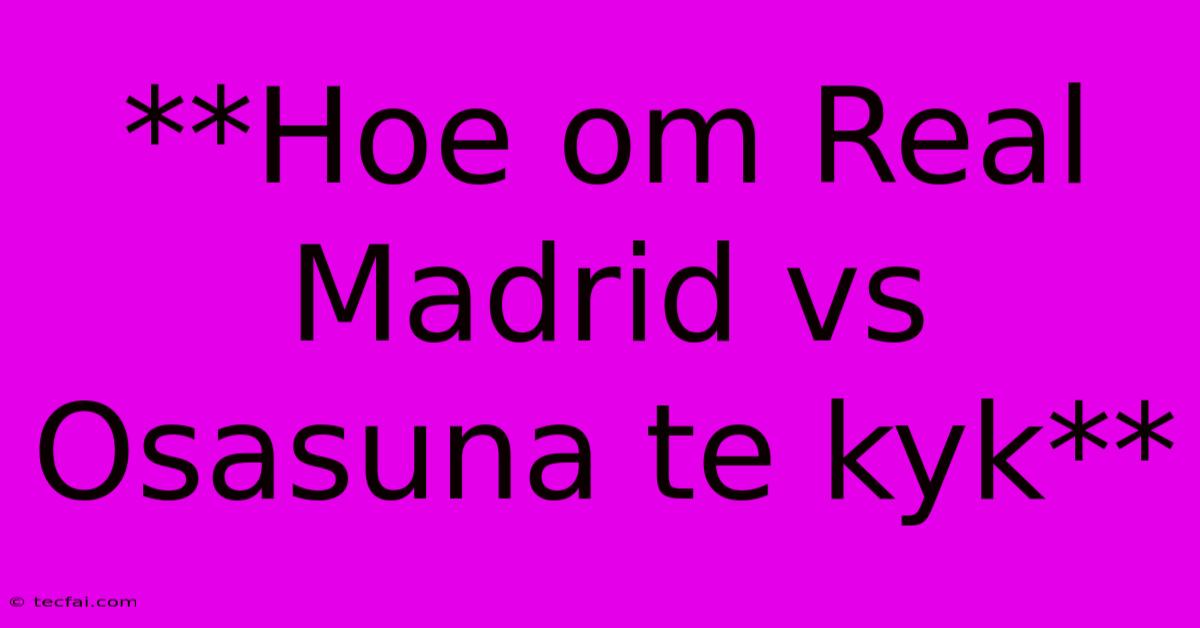 **Hoe Om Real Madrid Vs Osasuna Te Kyk**