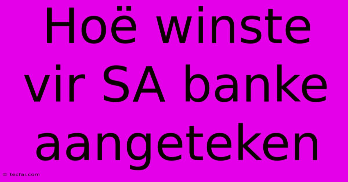 Hoë Winste Vir SA Banke Aangeteken