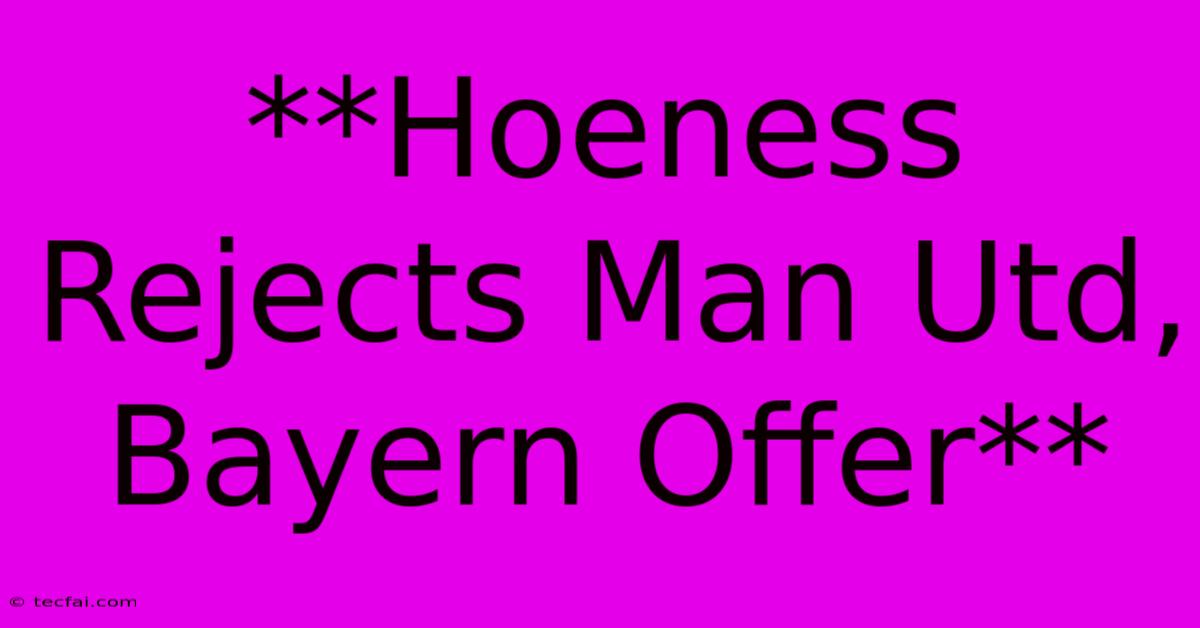 **Hoeness Rejects Man Utd, Bayern Offer** 