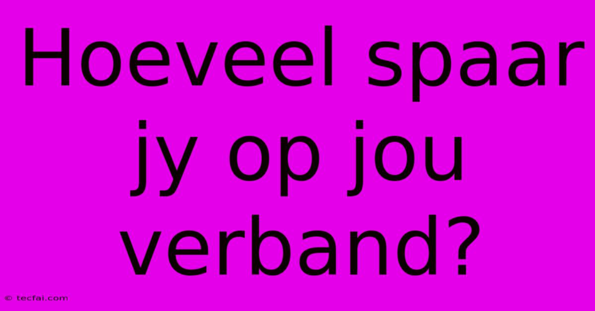 Hoeveel Spaar Jy Op Jou Verband?