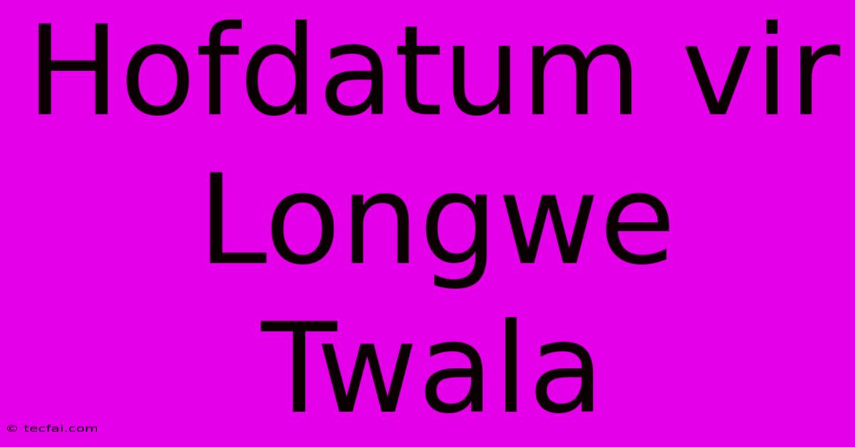 Hofdatum Vir Longwe Twala