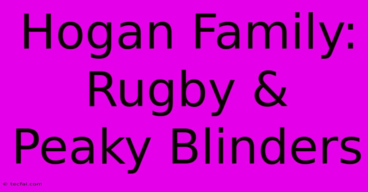 Hogan Family: Rugby & Peaky Blinders