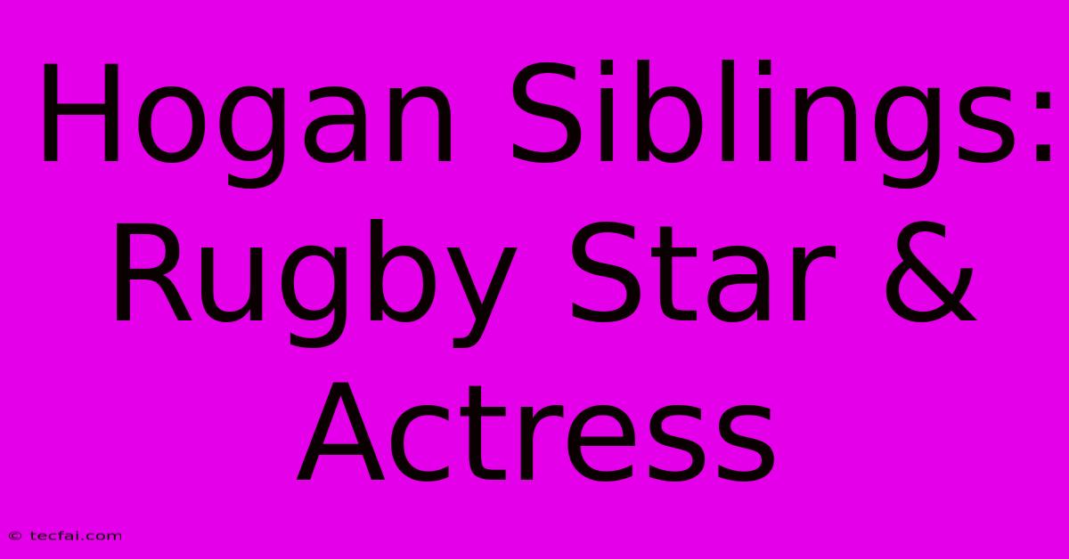 Hogan Siblings: Rugby Star & Actress