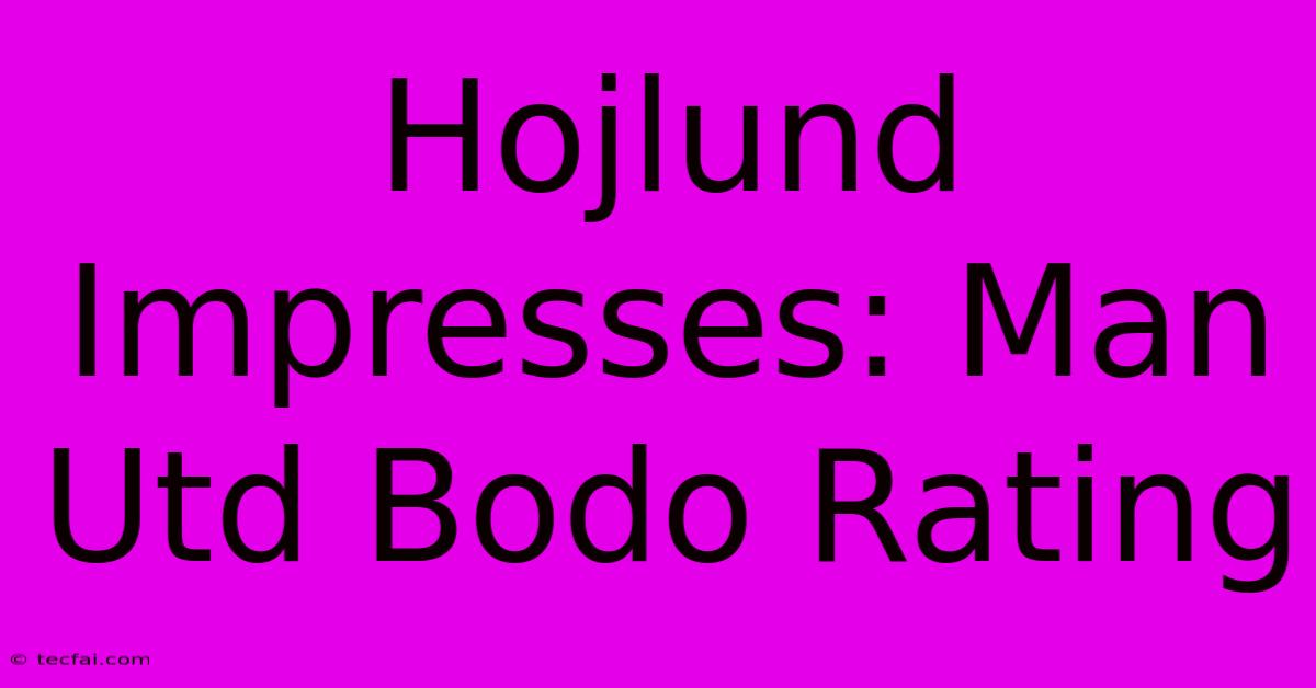 Hojlund Impresses: Man Utd Bodo Rating