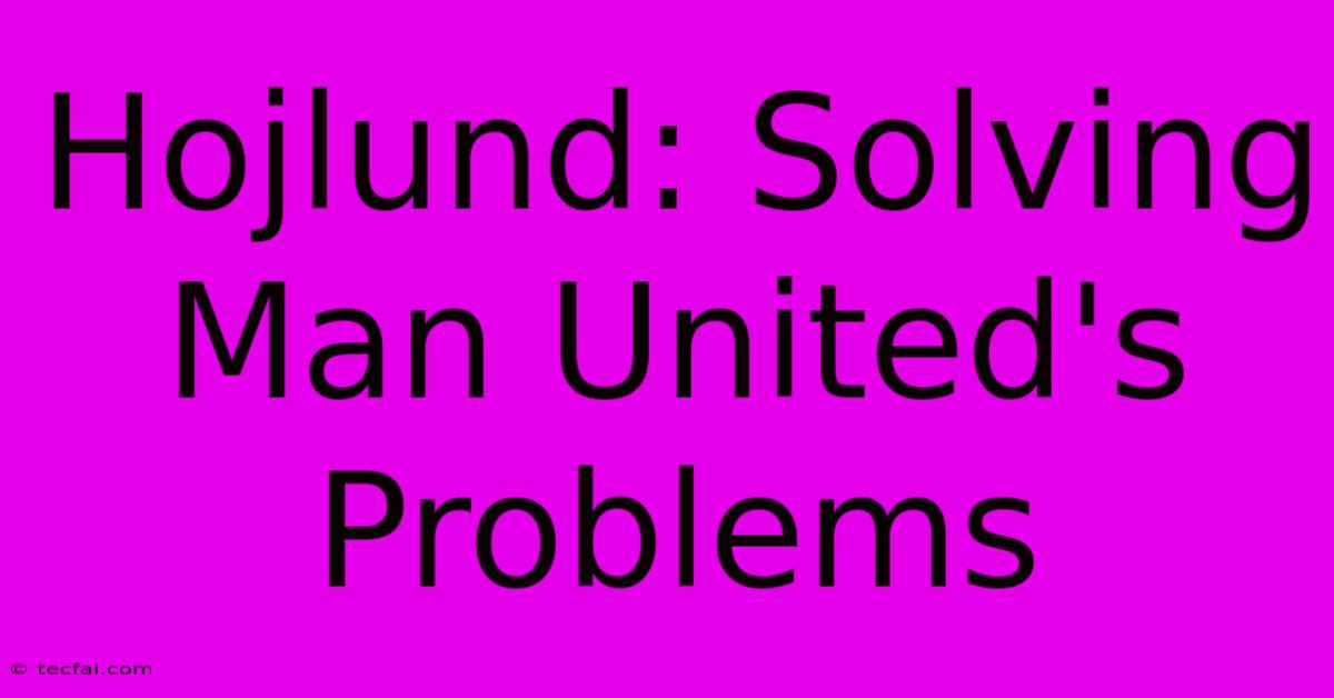 Hojlund: Solving Man United's Problems