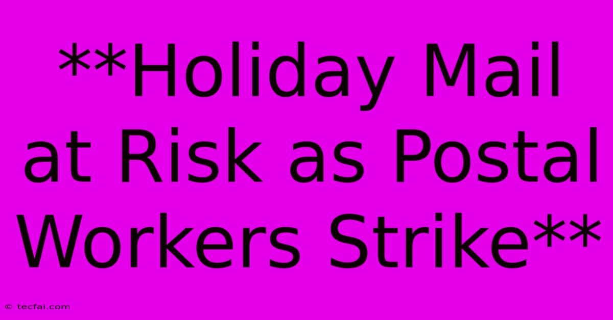 **Holiday Mail At Risk As Postal Workers Strike** 