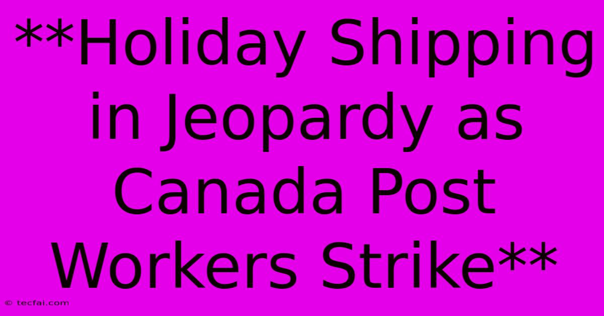 **Holiday Shipping In Jeopardy As Canada Post Workers Strike**