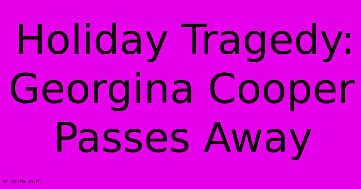 Holiday Tragedy: Georgina Cooper Passes Away