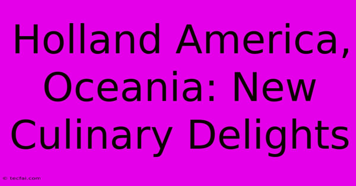 Holland America, Oceania: New Culinary Delights