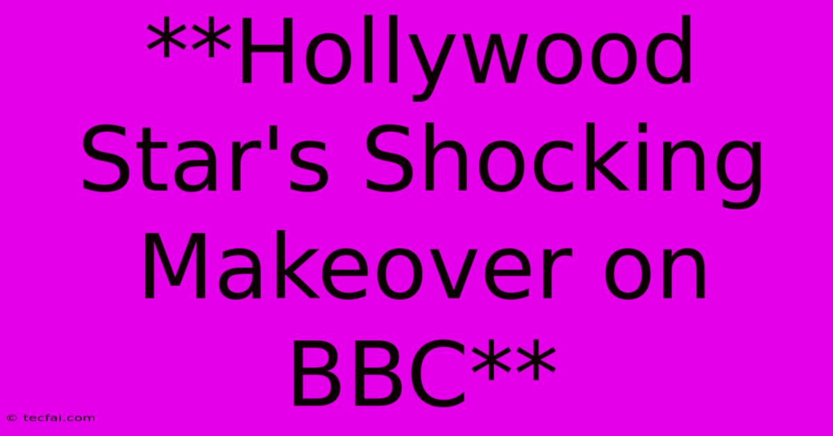 **Hollywood Star's Shocking Makeover On BBC**