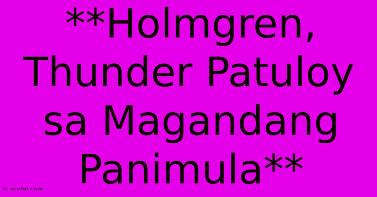 **Holmgren, Thunder Patuloy Sa Magandang Panimula**