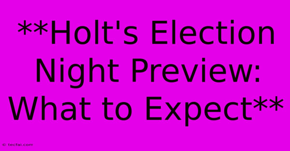 **Holt's Election Night Preview: What To Expect**