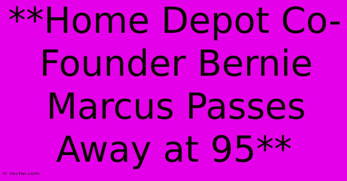 **Home Depot Co-Founder Bernie Marcus Passes Away At 95**